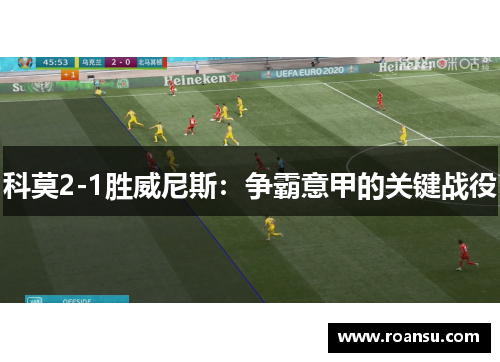 科莫2-1胜威尼斯：争霸意甲的关键战役