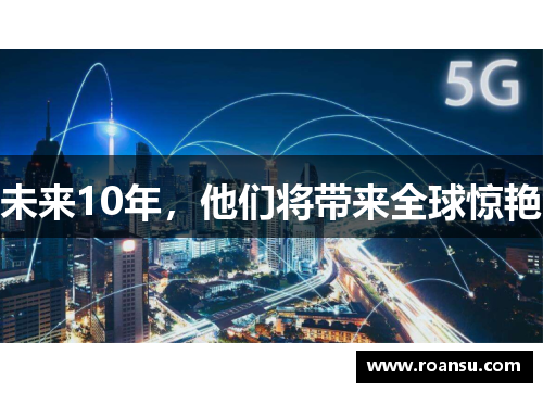 未来10年，他们将带来全球惊艳